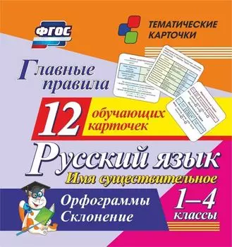 Главные правила. Русский язык. Имя существительное. 1-4 классы: Орфограммы. Склонение. 12 обучающих карточек