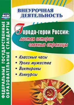 Города-герои России: листая истории славные страницы. Классные часы, уроки мужества, викторины, конкурсы