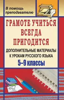 Грамоте учиться всегда пригодится: дополнительные материалы к урокам русского языка. 5-9 классы