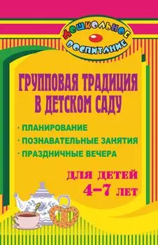 Групповая традиция в детском саду: планирование, познавательные занятия, праздничные вечера для детей 4-7 лет