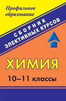Химия. 10-11 классы: сборник элективных курсов