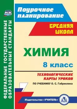 Химия. 8 класс: технологические карты уроков по учебнику О. С. Габриеляна