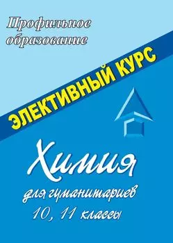 Химия для гуманитариев. 10-11 классы. Элективные курсы