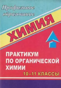 Химия: практикум по органической химии. 10-11 классы