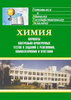 Химия. Варианты контрольно-проверочных тестов и заданий с решениями, комментариями и ответами для ЕГЭ