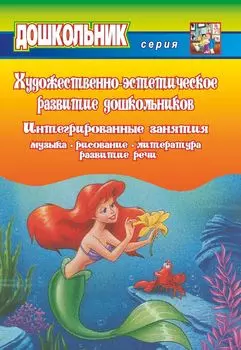 Художественно-эстетическое развитие дошкольников. Интегрированные занятия: музыка, рисование, литература, развитие речи