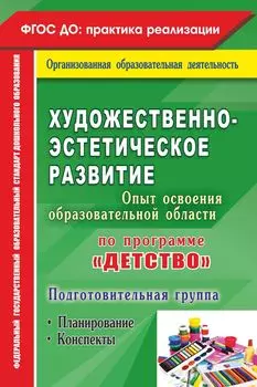 Художественно-эстетическое развитие. Опыт освоения образовательной области по программе "Детство": планирование, конспекты. Подготовительная группа