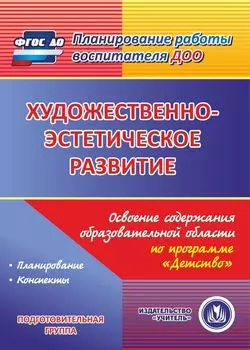 Художественно-эстетическое развитие. Освоение содержания образовательной области по программе "Детство". Подготовительная группа. Программа для установки через интернет