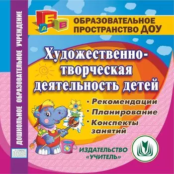 Художественно-творческая деятельность детей. Компакт-диск для компьютера: Рекомендации. Планирование.Конспекты занятий.