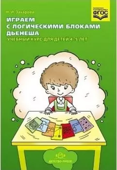 Играем с логическими блоками Дьенеша. Учебный курс для детей 4-5 лет