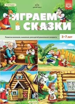 Играем в сказки. Развитие внимания, мышления, речи детей дошкольного возраста. 3-7 лет