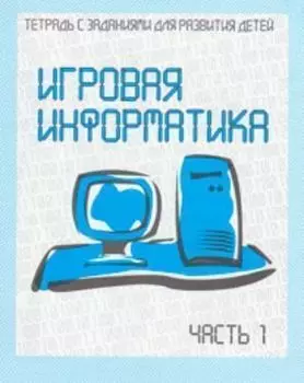 Игровая информатика. Рабочая тетрадь. Часть 1