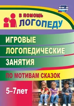 Игровые логопедические занятия по мотивам сказок. 5-7 лет