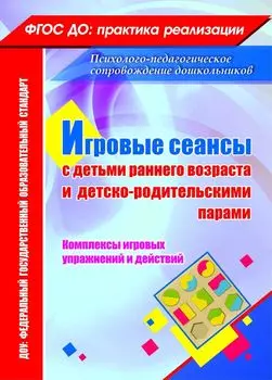Игровые сеансы с детьми раннего возраста и детско-родительскими парами. Комплексы игровых упражнений и действий