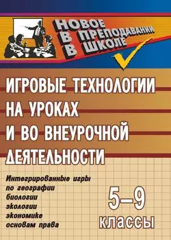 Игровые технологии на уроках и во внеурочной деятельности (геогр.,биолог.,эколог.,эконом.). 5-9кл.