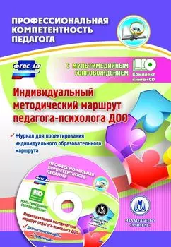 Индивидуальный методический маршрут педагога-психолога ДОО: журнал для проектирования индивидуального образовательного маршрута с мультимедийным сопровождением. Комплект книга+диск