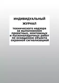 Индивидуальный журнал технического надзора за выполнением проектных, монтажных и пусконаладочных работ по оснащению объекта охранной сигнализацией: упаковка 100 шт.