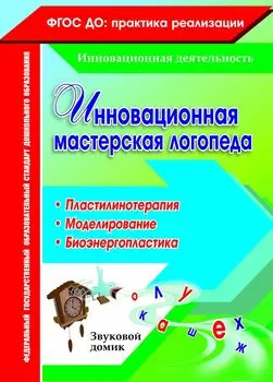 Инновационная мастерская логопеда. Пластилинотерапия. Моделирование. Биоэнергопластика