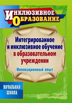 Интегрированное и инклюзивное обучение в образовательном учреждении. Инновационный опыт