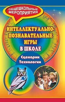 Интеллектуально-познавательные игры в школе. Сценарии, технологии