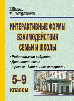 Интерактивные формы взаимодействия семьи и школы. 5-9 классы: родительские собрания, диагностические и рекомендательные материалы