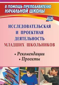 Исследовательская и проектная деятельность младших школьников: рекомендации, проекты