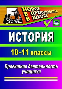 История. 10-11 классы: проектная деятельность учащихся
