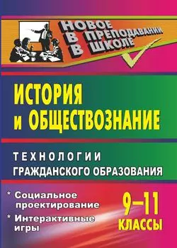 История и обществознание. 9-11 классы. Технологии гражданского образования
