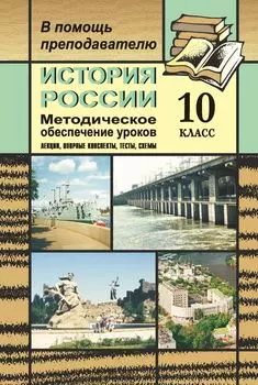 История России. 10 класс: Методическое обеспечение уроков. 10 класс (лекции, опорные конспекты, тесты, схемы)