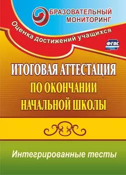 Итоговая аттестация по окончании начальной школы: интегрированные тесты: окружающий мир, русский язык, математика