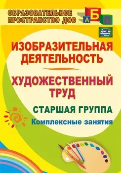 Изобразительная деятельность и художественный труд. Старшая группа: комплексные занятия