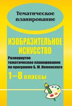 Изобразительное искусство. 1-8 классы: развернутое тематическое планирование по программе Б. М. Неменского