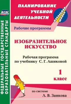 Изобразительное искусство. 1 класс: рабочая программа по учебнику С. Г. Ашиковой