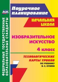 Изобразительное искусство. 4 класс: технологические карты уроков по учебнику В. С. Кузина