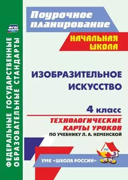 Изобразительное искусство. 4 класс: технологические карты уроков по учебнику Л. А. Неменской УМК "Школа России"