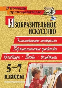 Изобразительное искусство. 5-7 классы: занимательные материалы, терминологические диктанты, кроссворды, филворды, тесты, викторины