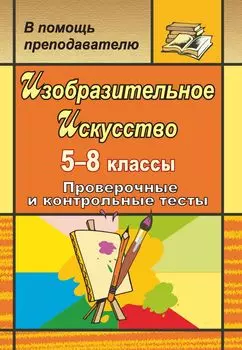 Изобразительное искусство. 5-8 классы: проверочные и контрольные тесты