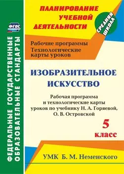 Изобразительное искусство. 5 класс: рабочая программа и технологические карты уроков по учебнику Н. А. Горяевой, О. В. Островской. УМК Б.М. Неменского