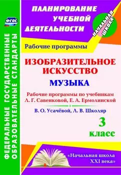 Изобразительное искусство. Музыка. 3 класс: рабочие программы по учебникам Л. Г. Савенковой, Е. А. Ермолинской и В. О. Усачёвой, Л. В. Школяр. УМК "Начальная школа XXI века"