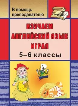 Изучаем английский язык играя. 5-6 классы