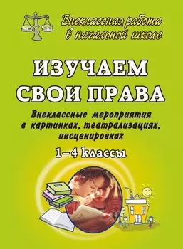 Изучаем свои права.1-4 кл. Внеклассные мероприятия в картинках, театрализациях, инсценировках