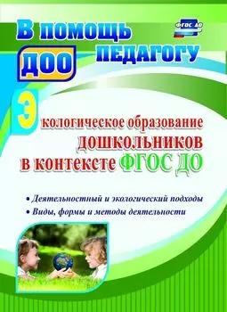 Экологическое образование дошкольников в контексте ФГОС ДО: деятельностный и экологический подходы, виды, формы и методы деятельности