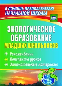 Экологическое образование младших школьников: рекомендации, конспекты уроков, занимательные материалы