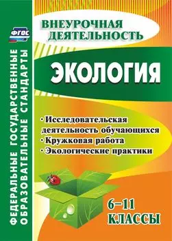 Экология. 6-11 классы: исследовательская деятельность обучающихся, кружковая работа, экологические практики