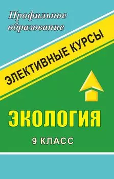 Экология. 9 класс: элективные курсы