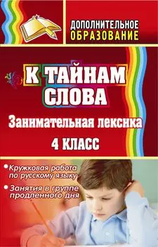К тайнам слова: занимательная лексика. Кружковая работа по русскому языку, занятия в группе продленного дня. 4 класс