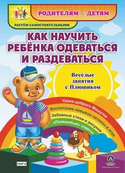 Как научить ребенка одеваться и раздеваться. Веселые занятия с Плюшиком: уроки доброго Мишутки, воспитание навыков гигиены в игре, забавные стихи и рисунки, "плюшевые" советы