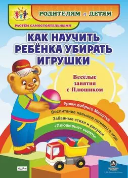 Как научить ребенка убирать игрушки. Веселые занятия с Плюшиком: уроки доброго Мишутки, воспитание навыков гигиены в игре, забавные стихи и рисунки, "плюшевые" советы