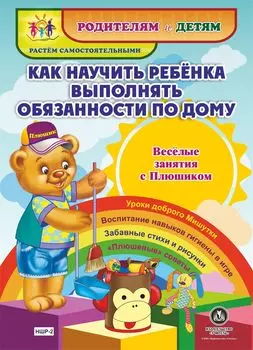 Как научить ребенка выполнять обязанности по дому. Веселые занятия с Плюшиком: уроки доброго Мишутки, воспитание навыков гигиены в игре, забавные стихи и рисунки, "плюшевые" советы