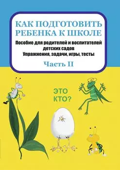 Как подготовить ребенка к школе: пособие для родителей и воспитателей детских садов. Упражнения, задачи, игры, тесты. Часть II